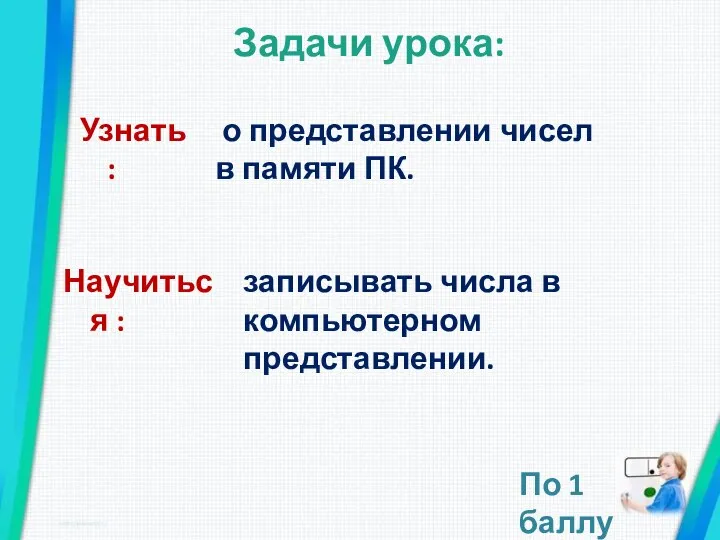 Задачи урока: Научиться : записывать числа в компьютерном представлении. Узнать: о представлении