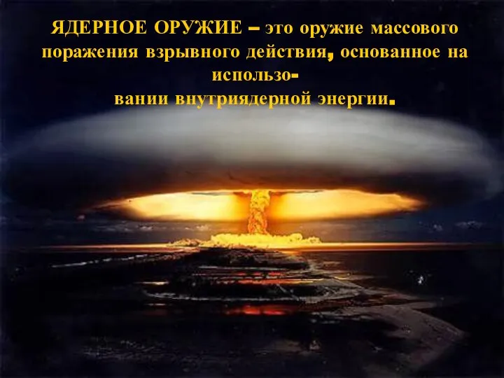 ЯДЕРНОЕ ОРУЖИЕ – это оружие массового поражения взрывного действия, основанное на использо- вании внутриядерной энергии.