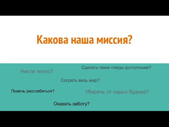 Какова наша миссия? Нести тепло? Согреть весь мир? Уберечь от серых будней?