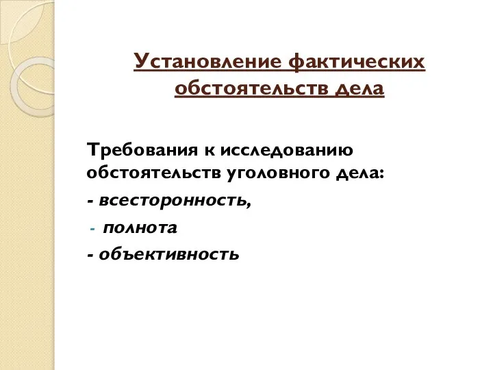 Установление фактических обстоятельств дела Требования к исследованию обстоятельств уголовного дела: - всесторонность, полнота - объективность