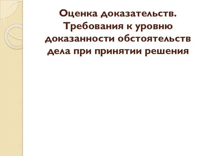 Оценка доказательств. Требования к уровню доказанности обстоятельств дела при принятии решения