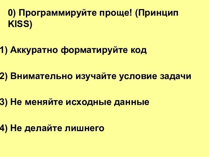 0) Программируйте проще! (Принцип KISS) Аккуратно форматируйте код Внимательно изучайте условие задачи