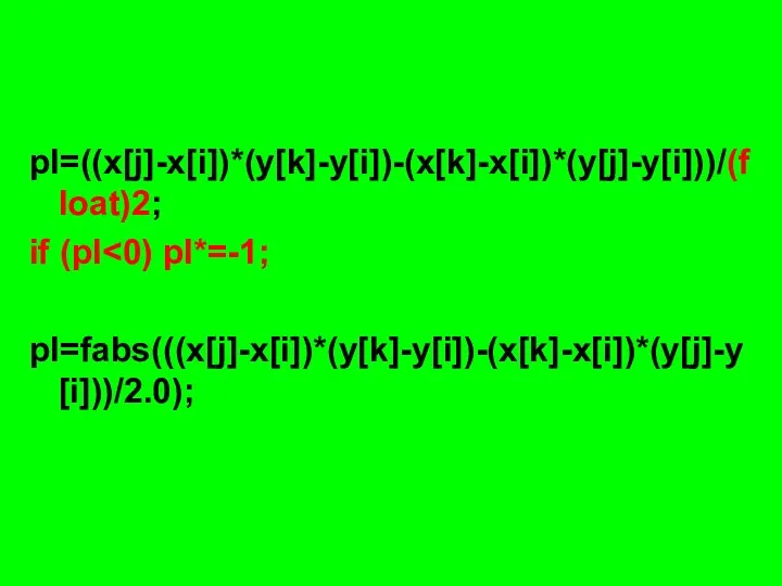 pl=((x[j]-x[i])*(y[k]-y[i])-(x[k]-x[i])*(y[j]-y[i]))/(float)2; if (pl pl=fabs(((x[j]-x[i])*(y[k]-y[i])-(x[k]-x[i])*(y[j]-y[i]))/2.0);
