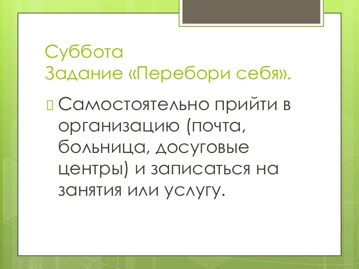 Суббота Задание «Перебори себя». Самостоятельно прийти в организацию (почта, больница, досуговые центры)