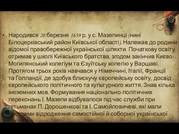 Народився 20 березня 1639 р. у с. Мазепинці (нині Білоцерківський район Київської