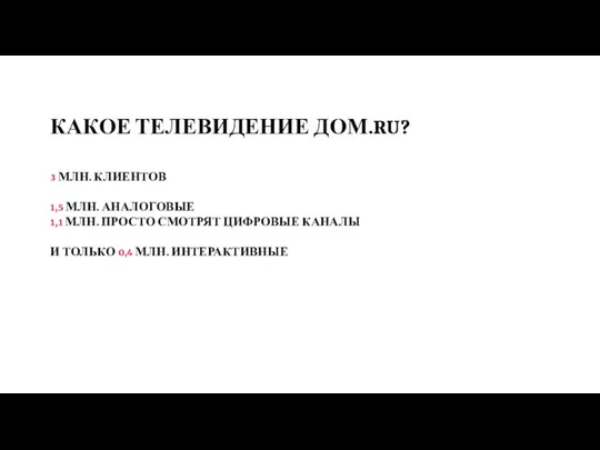 КАКОЕ ТЕЛЕВИДЕНИЕ ДОМ.RU? 3 МЛН. КЛИЕНТОВ 1,5 МЛН. АНАЛОГОВЫЕ 1,1 МЛН. ПРОСТО