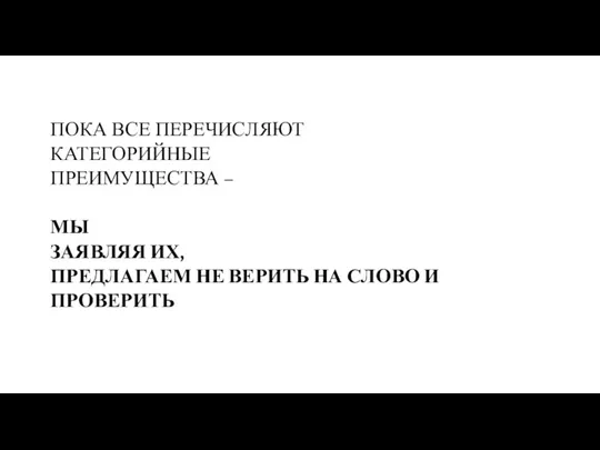 ПОКА ВСЕ ПЕРЕЧИСЛЯЮТ КАТЕГОРИЙНЫЕ ПРЕИМУЩЕСТВА – МЫ ЗАЯВЛЯЯ ИХ, ПРЕДЛАГАЕМ НЕ ВЕРИТЬ НА СЛОВО И ПРОВЕРИТЬ