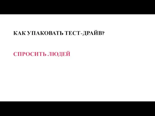 КАК УПАКОВАТЬ ТЕСТ-ДРАЙВ? СПРОСИТЬ ЛЮДЕЙ