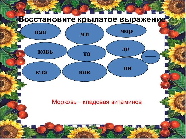 Восстановите крылатое выражение вая ковь нов ми кла ви мор до та Морковь – кладовая витаминов