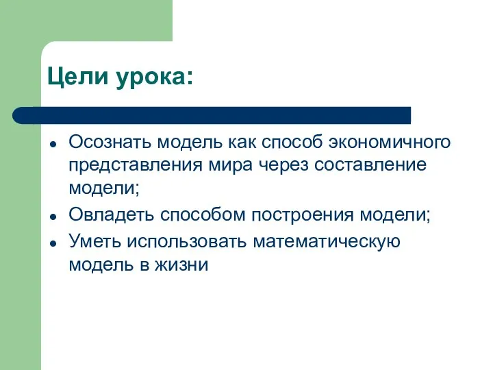 Цели урока: Осознать модель как способ экономичного представления мира через составление модели;