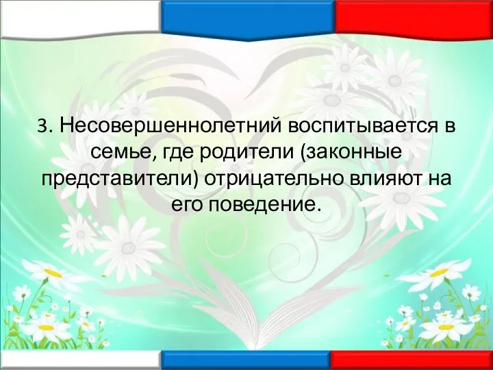 3. Несовершеннолетний воспитывается в семье, где родители (законные представители) отрицательно влияют на его поведение.