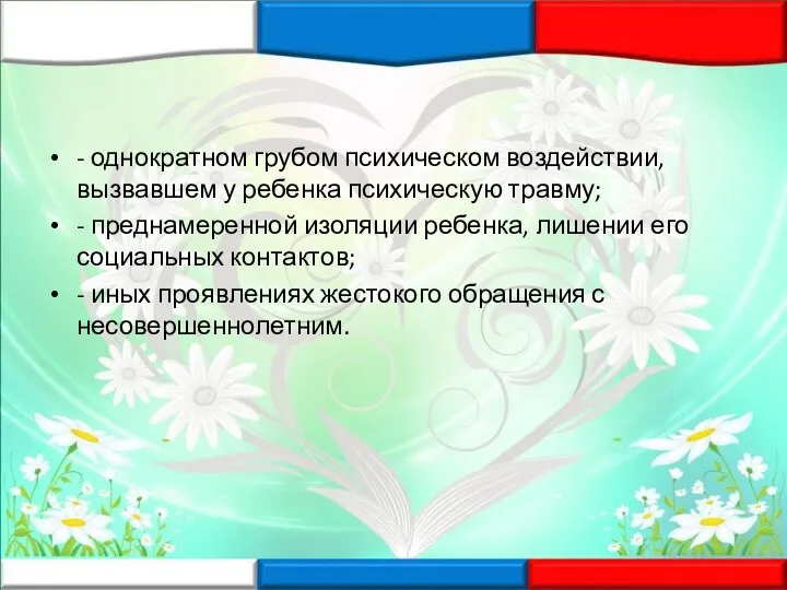 - однократном грубом психическом воздействии, вызвавшем у ребенка психическую травму; - преднамеренной