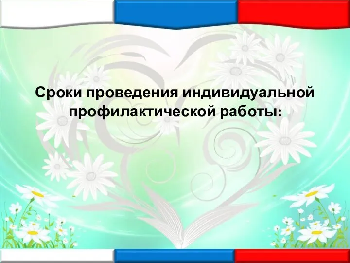 Сроки проведения индивидуальной профилактической работы: