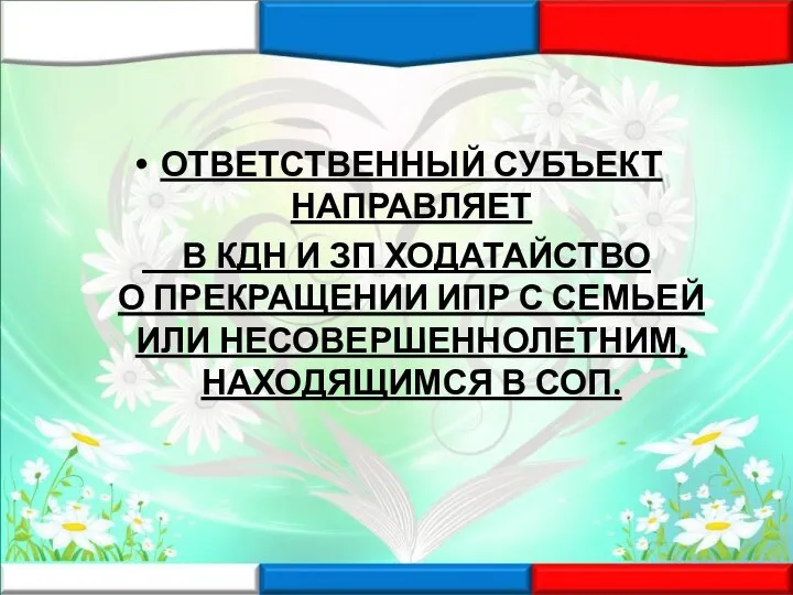 ОТВЕТСТВЕННЫЙ СУБЪЕКТ НАПРАВЛЯЕТ В КДН И ЗП ХОДАТАЙСТВО О ПРЕКРАЩЕНИИ ИПР С