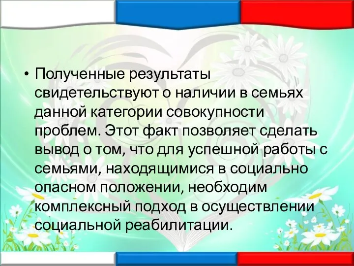 Полученные результаты свидетельствуют о наличии в семьях данной категории совокупности проблем. Этот