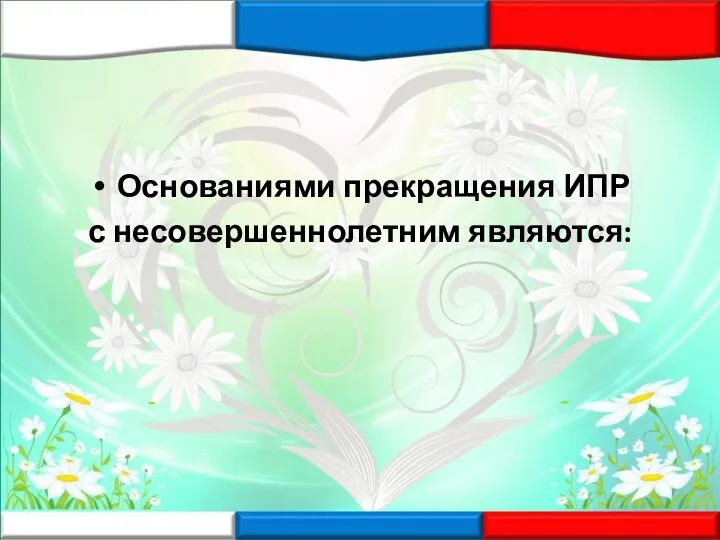 Основаниями прекращения ИПР с несовершеннолетним являются: