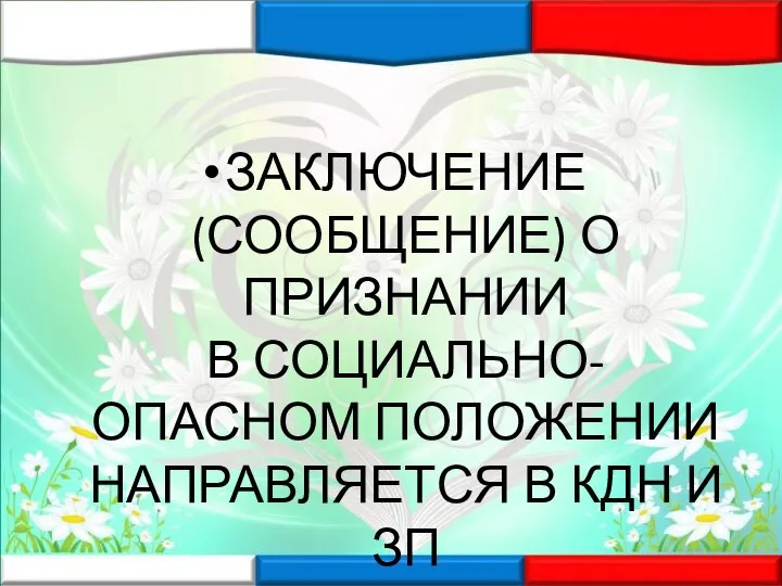 ЗАКЛЮЧЕНИЕ (СООБЩЕНИЕ) О ПРИЗНАНИИ В СОЦИАЛЬНО-ОПАСНОМ ПОЛОЖЕНИИ НАПРАВЛЯЕТСЯ В КДН И ЗП