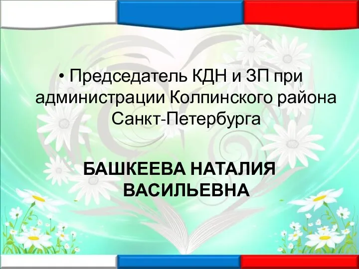 Председатель КДН и ЗП при администрации Колпинского района Санкт-Петербурга БАШКЕЕВА НАТАЛИЯ ВАСИЛЬЕВНА