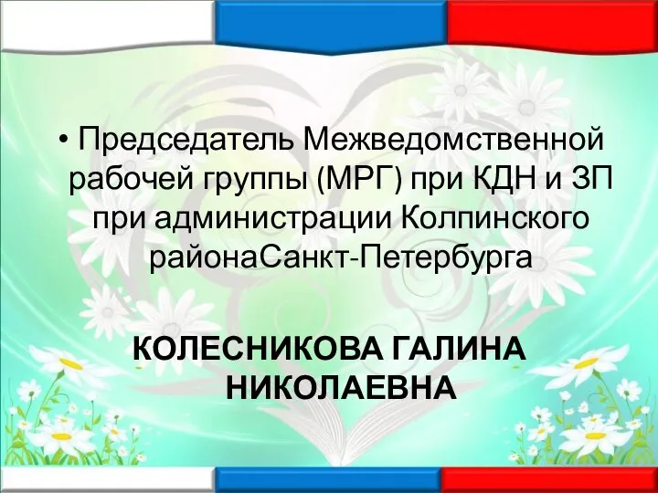 Председатель Межведомственной рабочей группы (МРГ) при КДН и ЗП при администрации Колпинского районаСанкт-Петербурга КОЛЕСНИКОВА ГАЛИНА НИКОЛАЕВНА