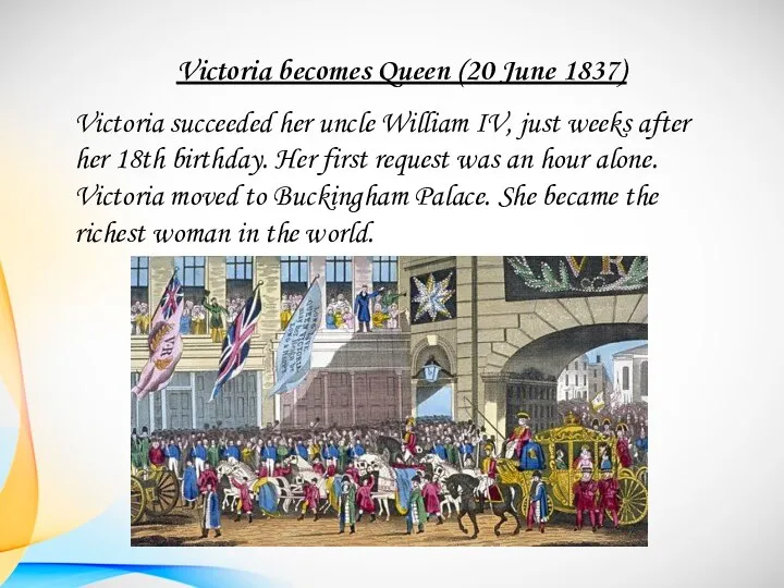 Victoria becomes Queen (20 June 1837) Victoria succeeded her uncle William IV,