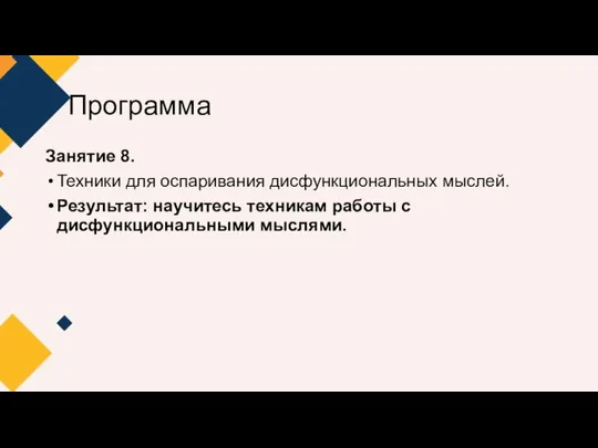 Программа Занятие 8. Техники для оспаривания дисфункциональных мыслей. Результат: научитесь техникам работы с дисфункциональными мыслями.