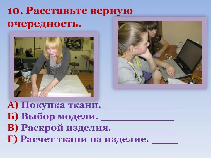 10. Расставьте верную очередность. А) Покупка ткани. ___________ Б) Выбор модели. ___________