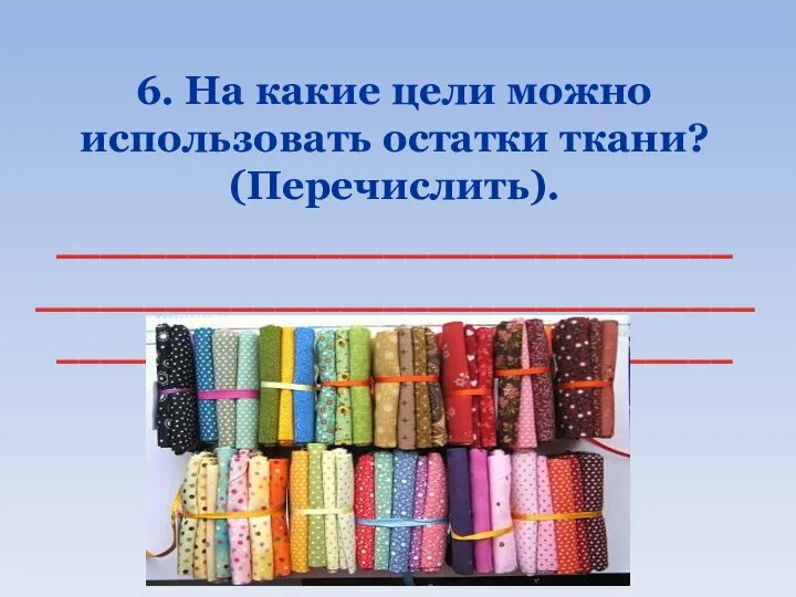 6. На какие цели можно использовать остатки ткани? (Перечислить). _______________________________ ________________________________________________________________