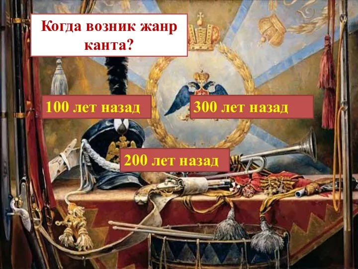 Когда возник жанр канта? 100 лет назад 300 лет назад 200 лет назад