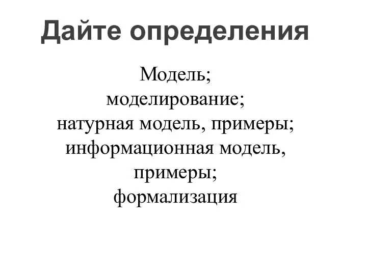 Дайте определения Модель; моделирование; натурная модель, примеры; информационная модель, примеры; формализация