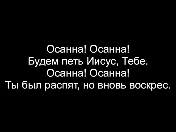 Осанна! Осанна! Будем петь Иисус, Тебе. Осанна! Осанна! Ты был распят, но вновь воскрес.