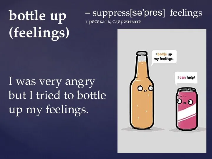 bottle up (feelings) = suppress[sə'pres] feelings пресекать; сдерживать I was very angry