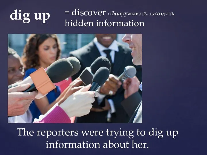 = discover обнаруживать, находить hidden information The reporters were trying to dig