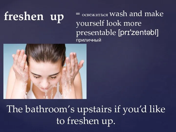= освежиться wash and make yourself look more presentable [prɪ'zentəbl] приличный freshen
