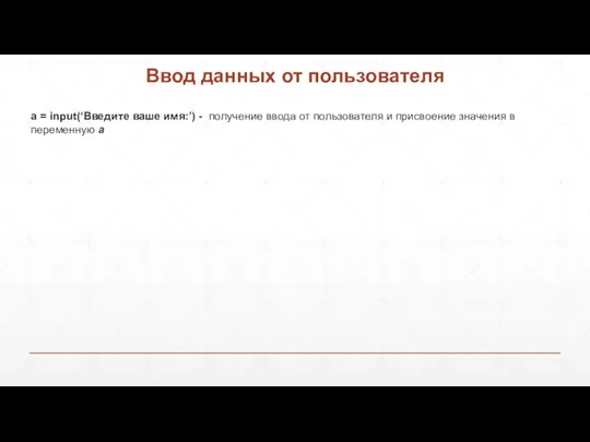 Ввод данных от пользователя a = input(‘Введите ваше имя:’) - получение ввода