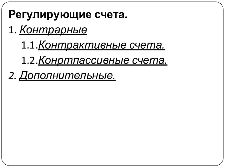 Регулирующие счета. 1. Контрарные 1.1.Контрактивные счета. 1.2.Конртпассивные счета. 2. Дополнительные.