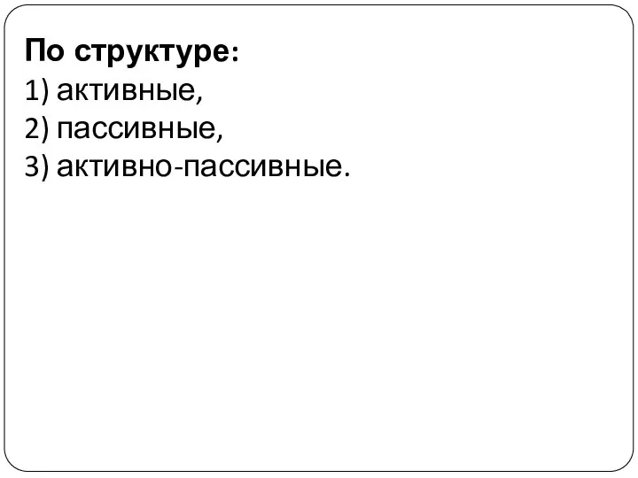 По структуре: 1) активные, 2) пассивные, 3) активно-пассивные.