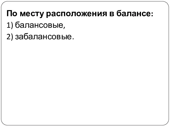 По месту расположения в балансе: 1) балансовые, 2) забалансовые.