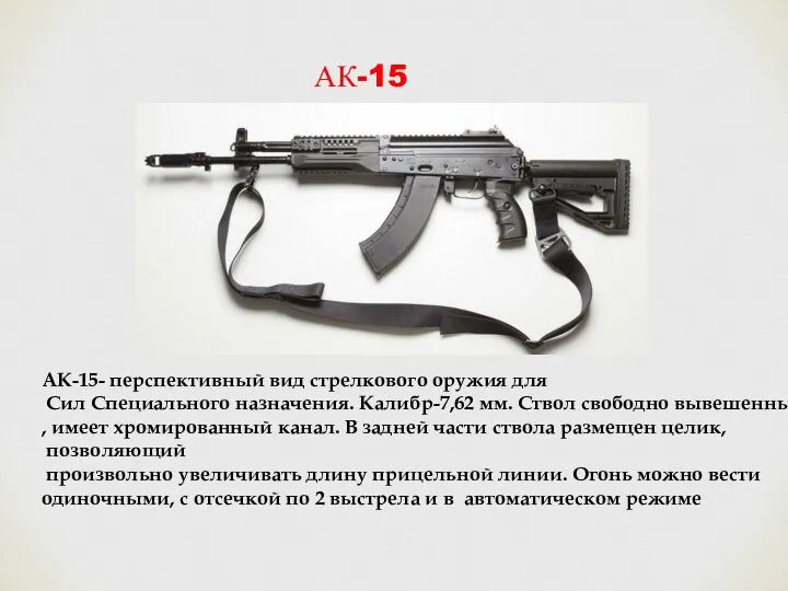 АК-15 АК-15- перспективный вид стрелкового оружия для Сил Специального назначения. Калибр-7,62 мм.
