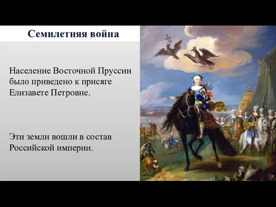 Семилетняя война Население Восточной Пруссии было приведено к присяге Елизавете Петровне. Эти