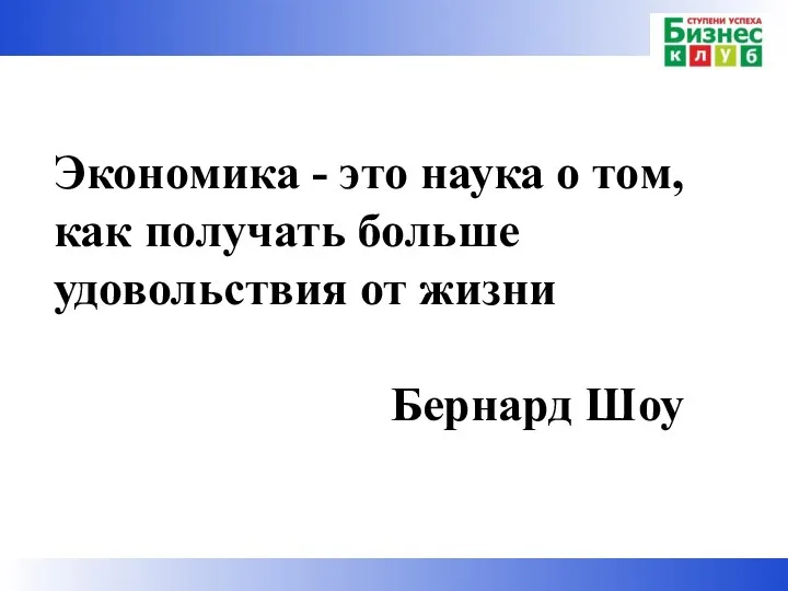 Экономика - это наука о том, как получать больше удовольствия от жизни Бернард Шоу