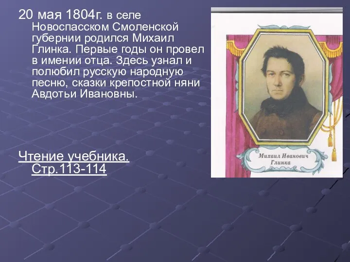 20 мая 1804г. в селе Новоспасском Смоленской губернии родился Михаил Глинка. Первые