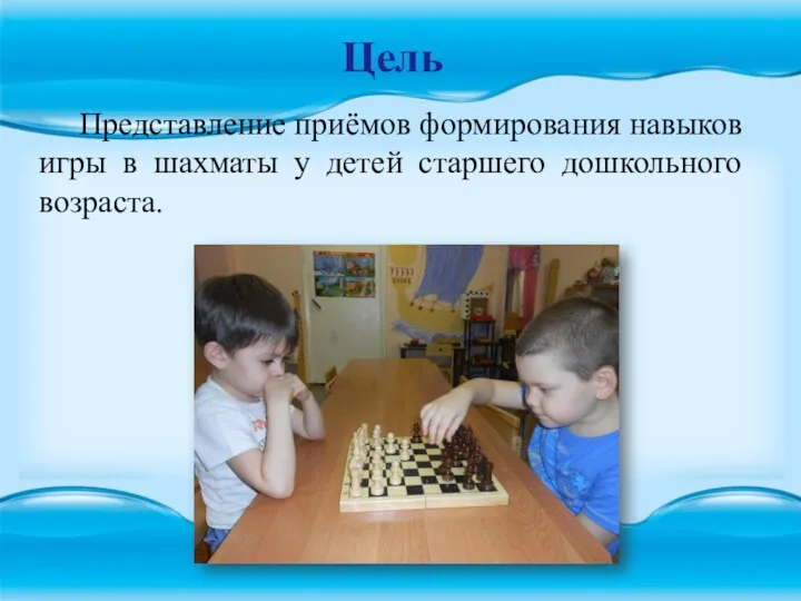 Цель Представление приёмов формирования навыков игры в шахматы у детей старшего дошкольного возраста.