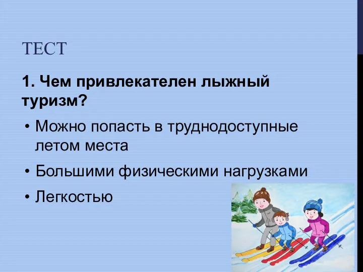 ТЕСТ 1. Чем привлекателен лыжный туризм? Можно попасть в труднодоступные летом места Большими физическими нагрузками Легкостью