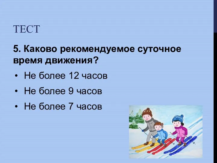 ТЕСТ 5. Каково рекомендуемое суточное время движения? Не более 12 часов Не