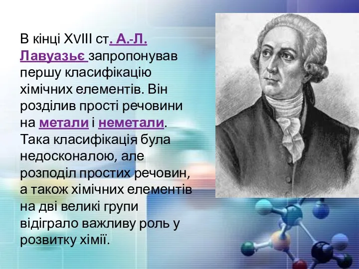 В кінці ХVІІІ ст. А.-Л. Лавуазьє запропонував першу класифікацію хімічних елементів. Він