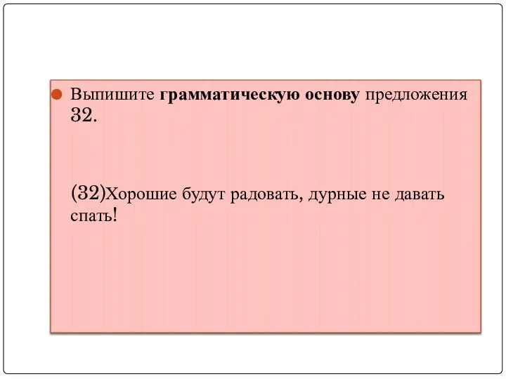 Выпишите грамматическую основу предложения 32. (32)Хорошие будут радовать, дурные не давать спать!