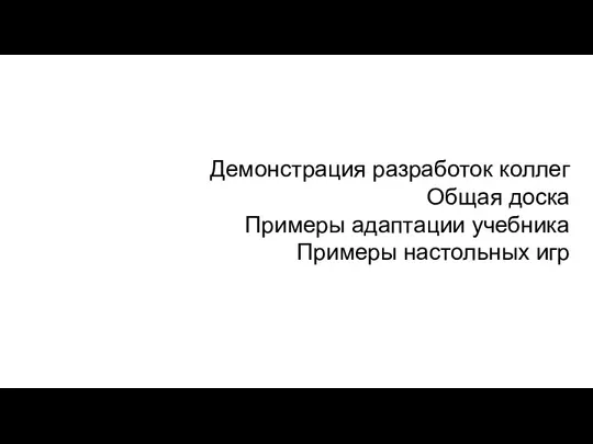 Демонстрация разработок коллег Общая доска Примеры адаптации учебника Примеры настольных игр