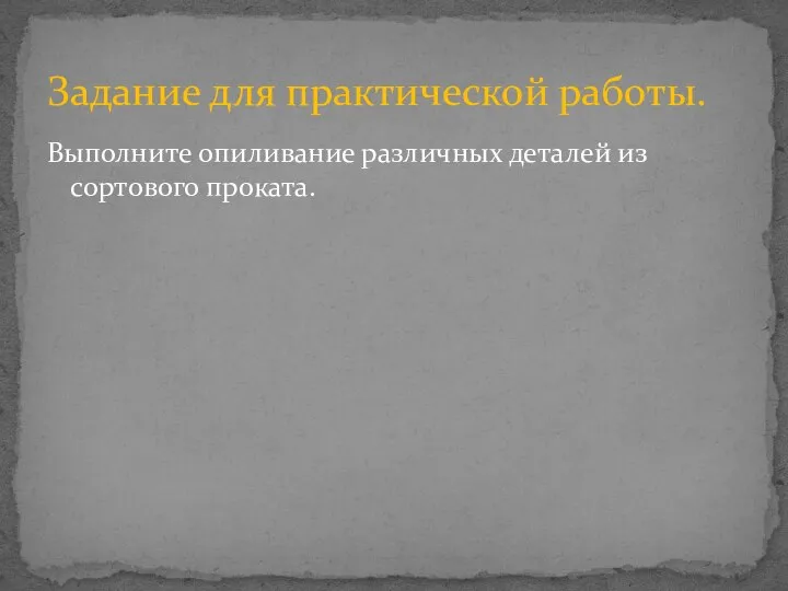 Выполните опиливание различных деталей из сортового проката. Задание для практической работы.