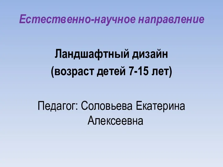 Естественно-научное направление Ландшафтный дизайн (возраст детей 7-15 лет) Педагог: Соловьева Екатерина Алексеевна