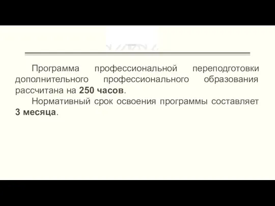 Программа профессиональной переподготовки дополнительного профессионального образования рассчитана на 250 часов. Нормативный срок